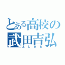 とある高校の武田吉弘（よしきち）