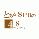 とあるＳＰＢの４８（ブ♡リ♡ブ♡リ）