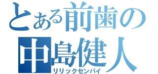 とある前歯の中島健人（リリックセンパイ）