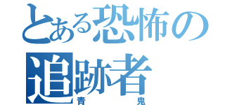 とある恐怖の追跡者（青鬼）