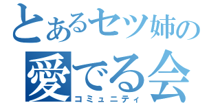 とあるセツ姉の愛でる会（コミュニティ）