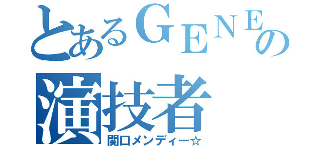 とあるＧＥＮＥの演技者（関口メンディー☆）