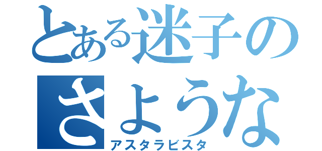 とある迷子のさようなら（アスタラビスタ）