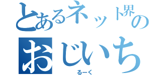 とあるネット界のおじいちゃん（　　　　るーく　　）