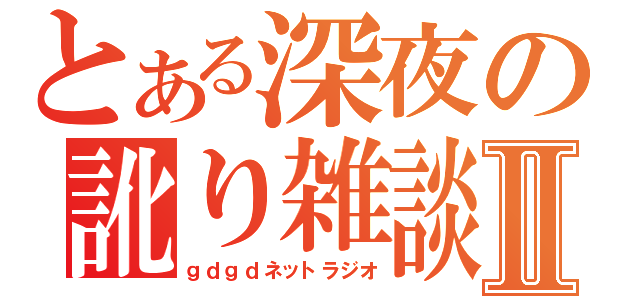 とある深夜の訛り雑談Ⅱ（ｇｄｇｄネットラジオ）