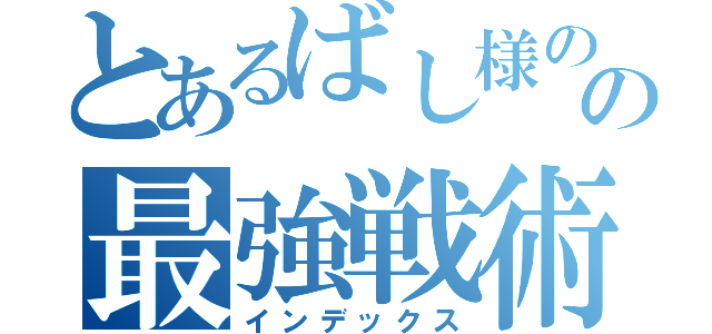 とあるばし様のの最強戦術（インデックス）