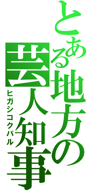 とある地方の芸人知事（ヒガシコクバル）