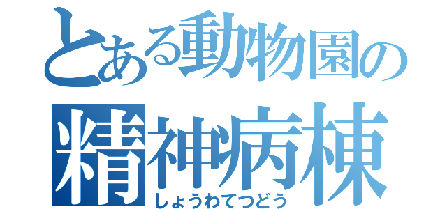 とある動物園の精神病棟（しょうわてつどう）