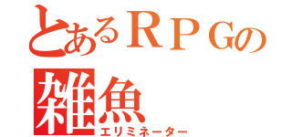 とあるＲＰＧの雑魚（エリミネーター）