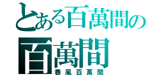 とある百萬間の百萬間（春風百萬間）