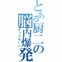 とある厨二の脳内爆発（ザッコローニ）