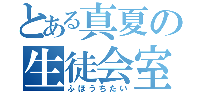 とある真夏の生徒会室（ふほうちたい）