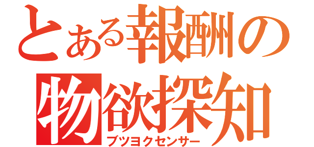 とある報酬の物欲探知（ブツヨクセンサー）