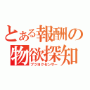 とある報酬の物欲探知（ブツヨクセンサー）