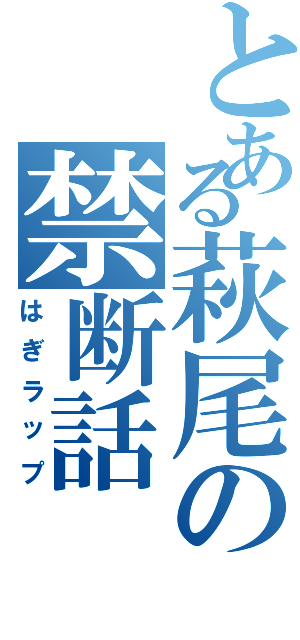 とある萩尾の禁断話（はぎラップ）