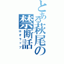 とある萩尾の禁断話（はぎラップ）