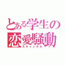 とある学生の恋愛騒動（スキャンダル）