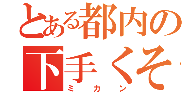 とある都内の下手くそ野郎（ミカン）