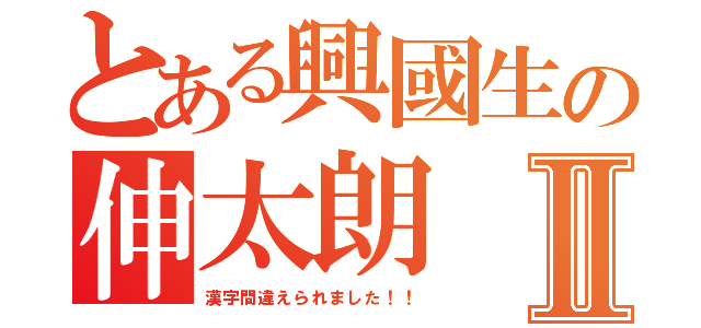 とある興國生の伸太朗Ⅱ（漢字間違えられました！！）