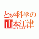 とある科学の山本江津子（えっちゃんねる）