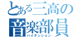 とある三高の音楽部員（ハイテンション）