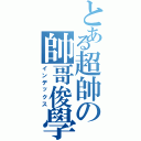 とある超帥の帥哥俊學（インデックス）