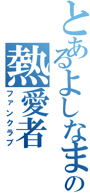 とあるよしなまの熱愛者（ファンクラブ）