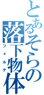 とあるそらの落下物体（フォルテ）