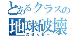 とあるクラスの地球破壊生物（殺せんせー）