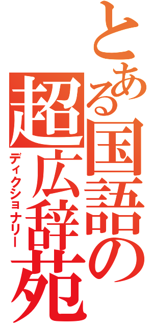 とある国語の超広辞苑（ディクショナリー）