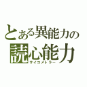 とある異能力の読心能力（サイコメトラー）