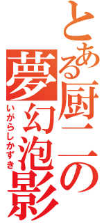 とある厨二の夢幻泡影（いがらしかずき）