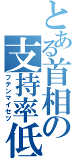 とある首相の支持率低下（フテンマイセツ）