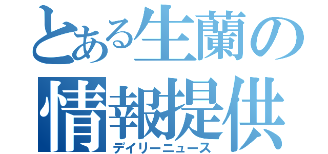 とある生蘭の情報提供（デイリーニュース）