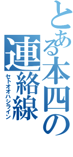 とある本四の連絡線（セトオオハシライン）