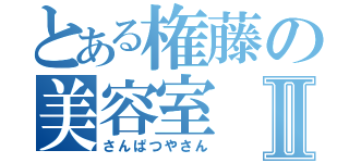 とある権藤の美容室Ⅱ（さんぱつやさん）