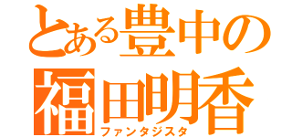 とある豊中の福田明香音（ファンタジスタ）