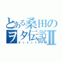 とある桑田のヲタ伝説Ⅱ（オットット）