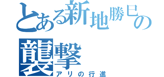 とある新地勝巳の襲撃（アリの行進）