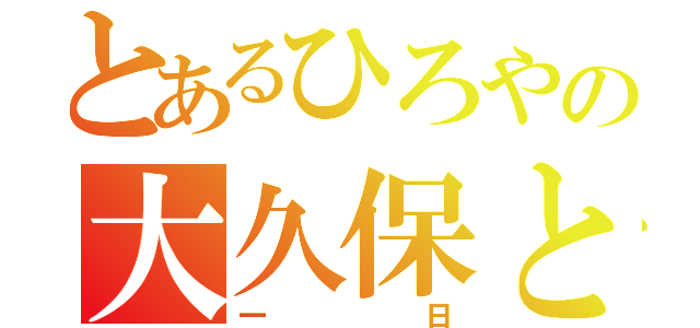 とあるひろやの大久保との（一日）