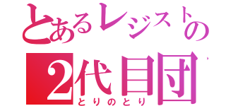 とあるレジストの２代目団長（とりのとり）