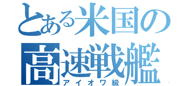 とある米国の高速戦艦（アイオワ級）