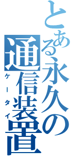 とある永久の通信装置Ⅱ（ケータイ）