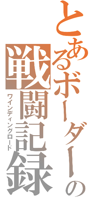 とあるボーダーの戦闘記録（ワインディングロード）