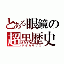 とある眼鏡の超黒歴史（アポカリプス）