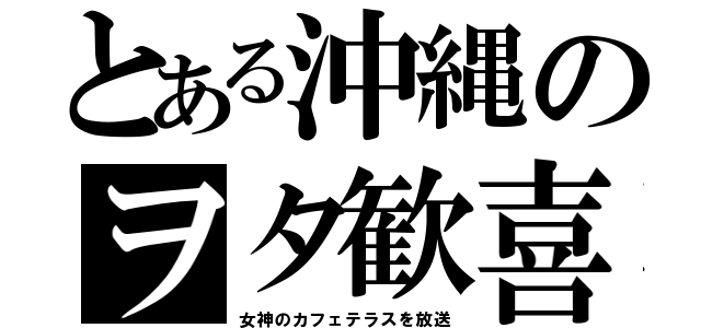 とある沖縄のヲタ歓喜（女神のカフェテラスを放送）