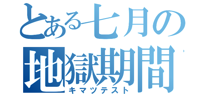 とある七月の地獄期間（キマツテスト）