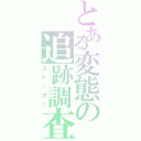 とある変態の追跡調査（ストーカー）