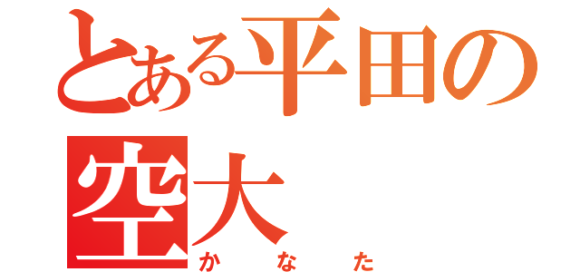 とある平田の空大（かなた）