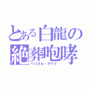 とある白龍の絶葬咆哮（ベリオル・ザウト）